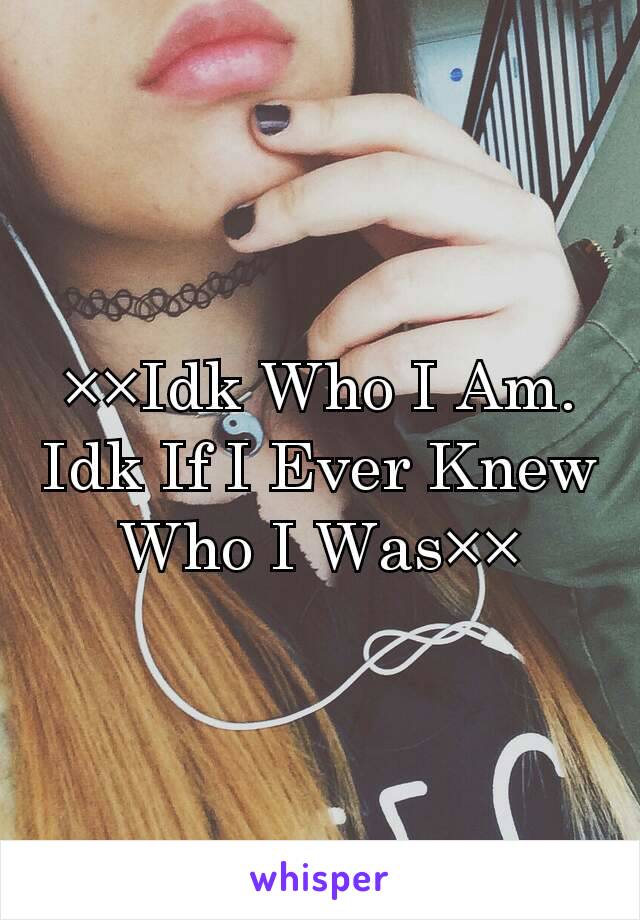 ××Idk Who I Am.
Idk If I Ever Knew Who I Was××
