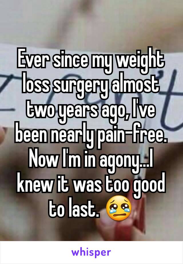 Ever since my weight loss surgery almost two years ago, I've been nearly pain-free. Now I'm in agony...I knew it was too good to last. 😢
