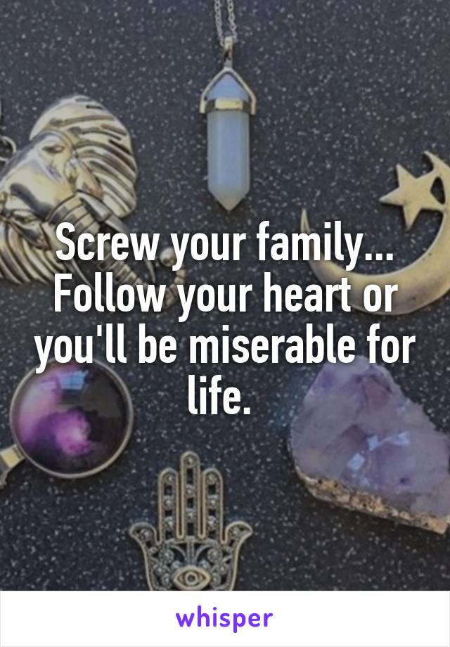 Screw your family... Follow your heart or you'll be miserable for life. 