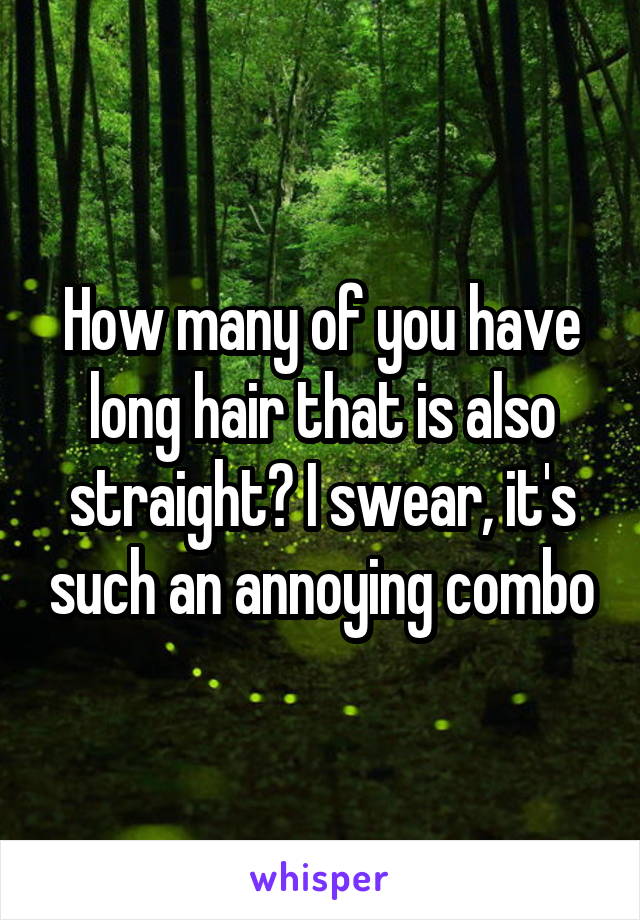 How many of you have long hair that is also straight? I swear, it's such an annoying combo
