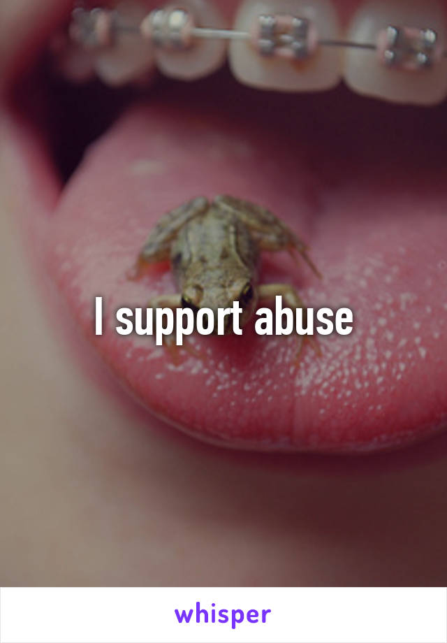 I support abuse