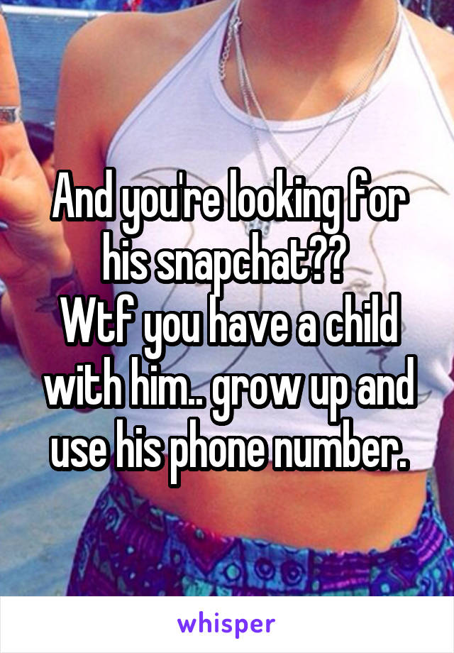And you're looking for his snapchat?? 
Wtf you have a child with him.. grow up and use his phone number.
