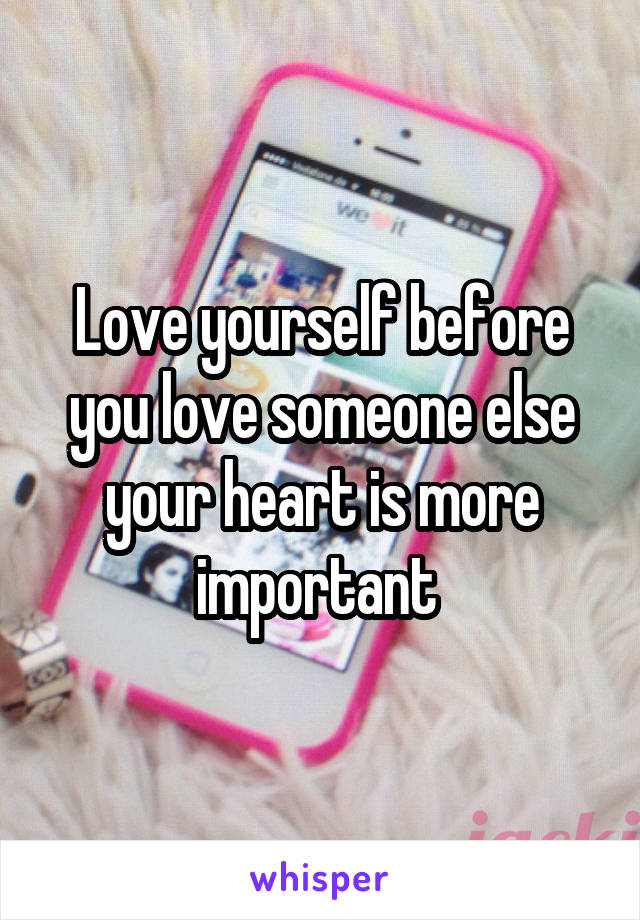 Love yourself before you love someone else your heart is more important 