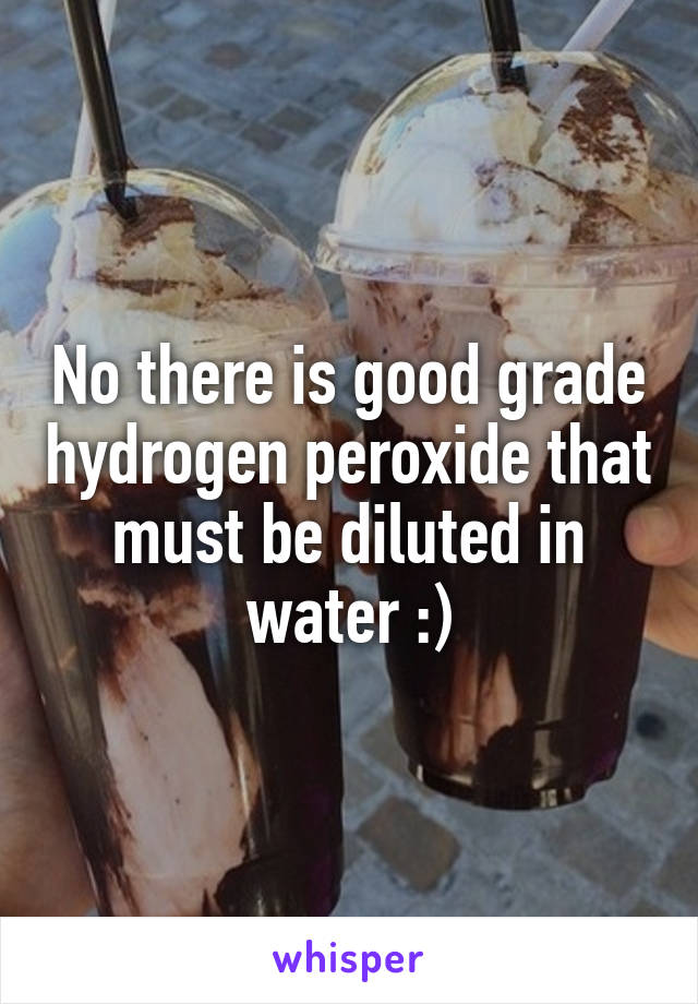 No there is good grade hydrogen peroxide that must be diluted in water :)
