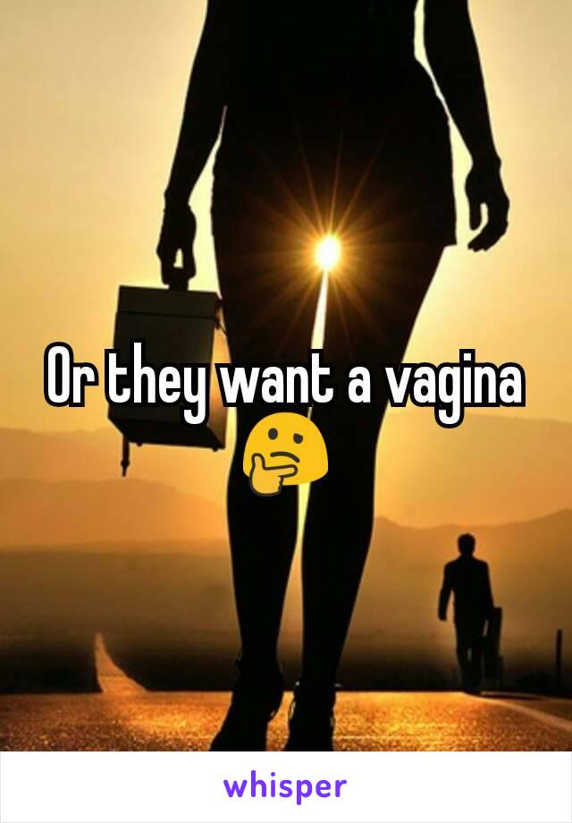 Or they want a vagina 🤔