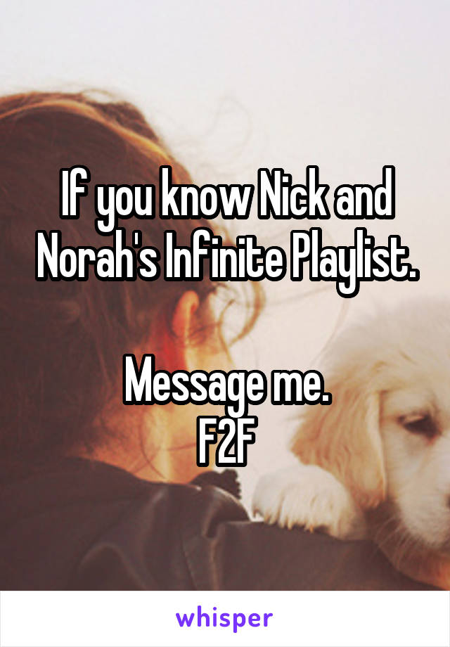 If you know Nick and Norah's Infinite Playlist.

Message me.
F2F