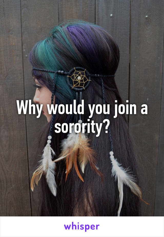 Why would you join a sorority?