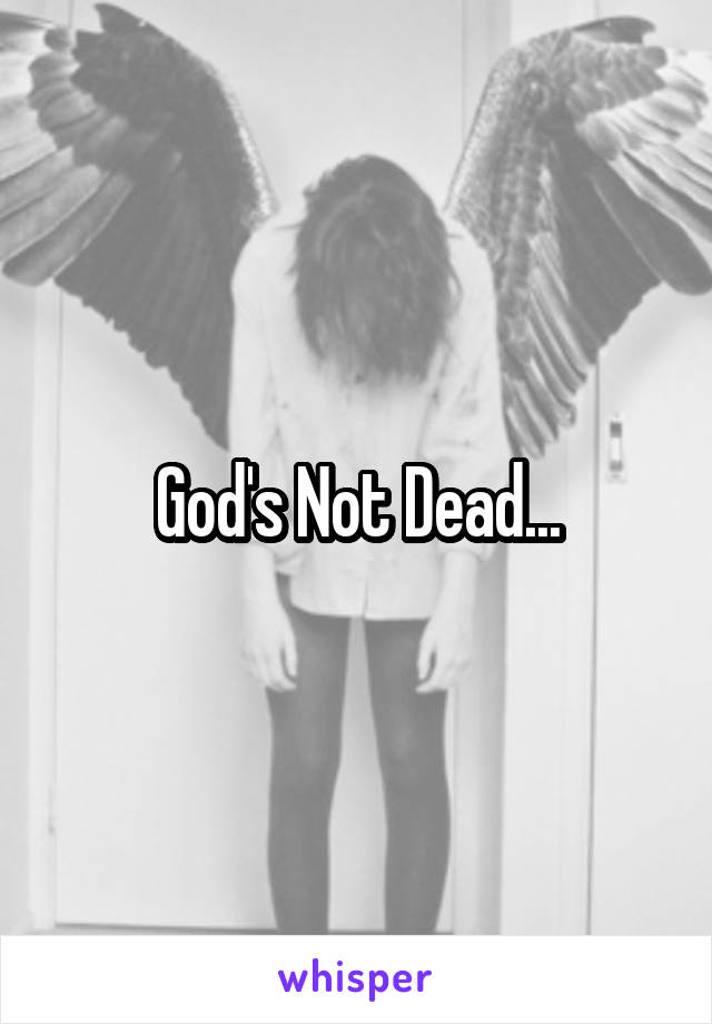 God's Not Dead...