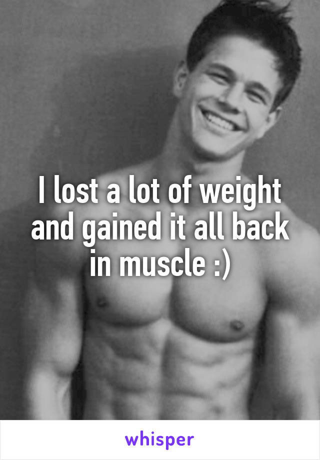 I lost a lot of weight and gained it all back in muscle :)