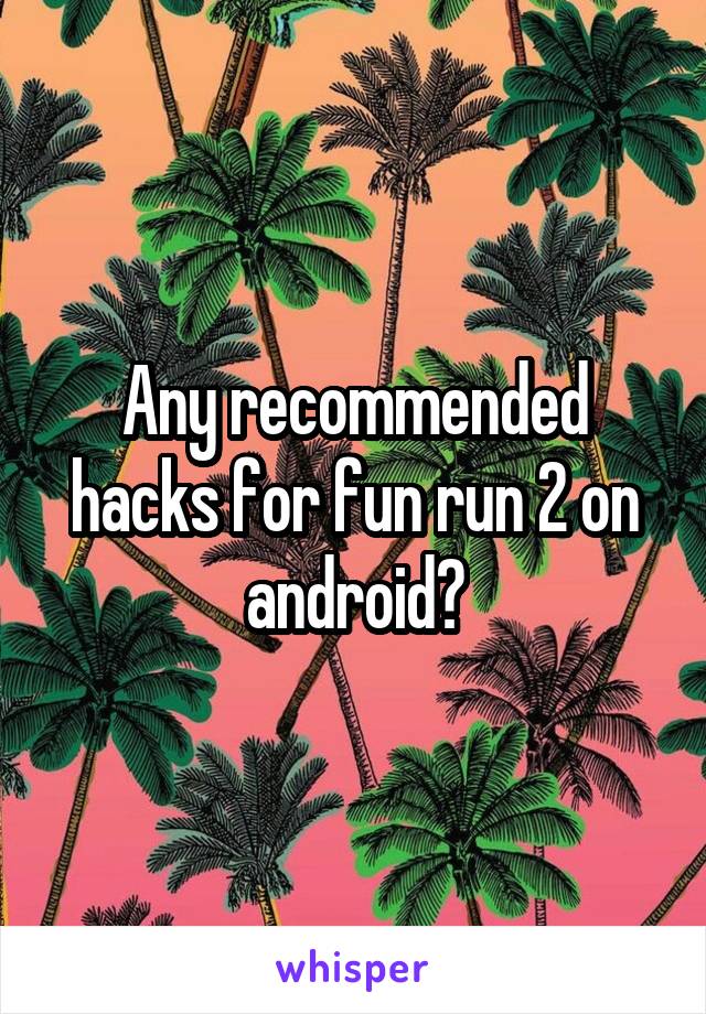 Any recommended hacks for fun run 2 on android?
