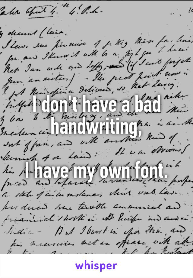 I don't have a bad handwriting,

I have my own font.
