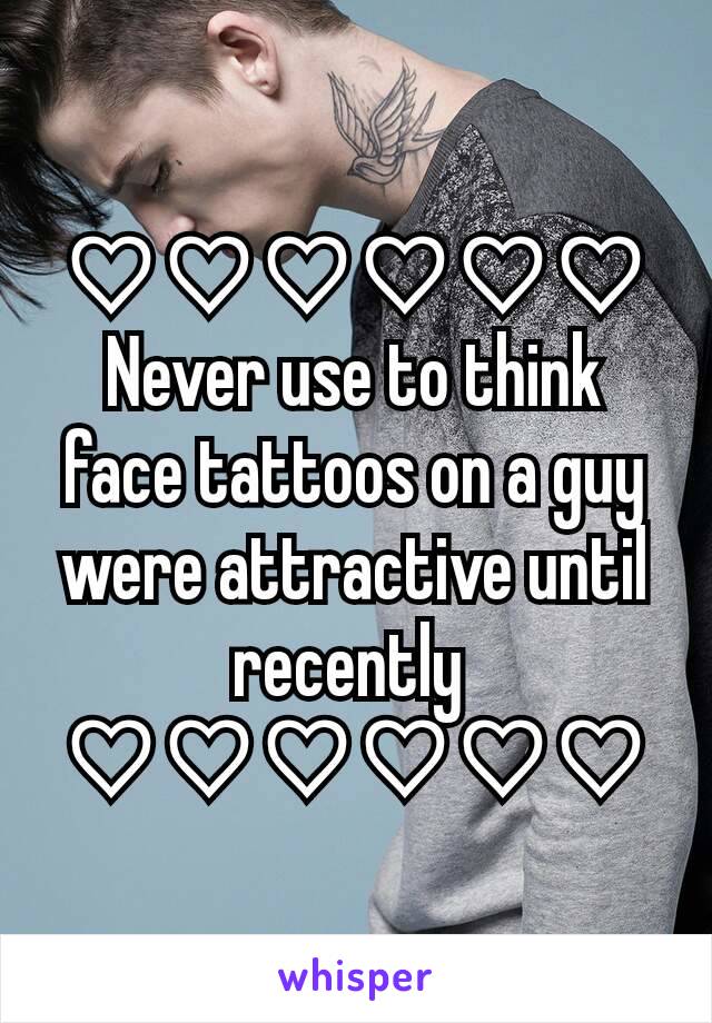 ♡♡♡♡♡♡ Never use to think face tattoos on a guy were attractive until recently 
♡♡♡♡♡♡