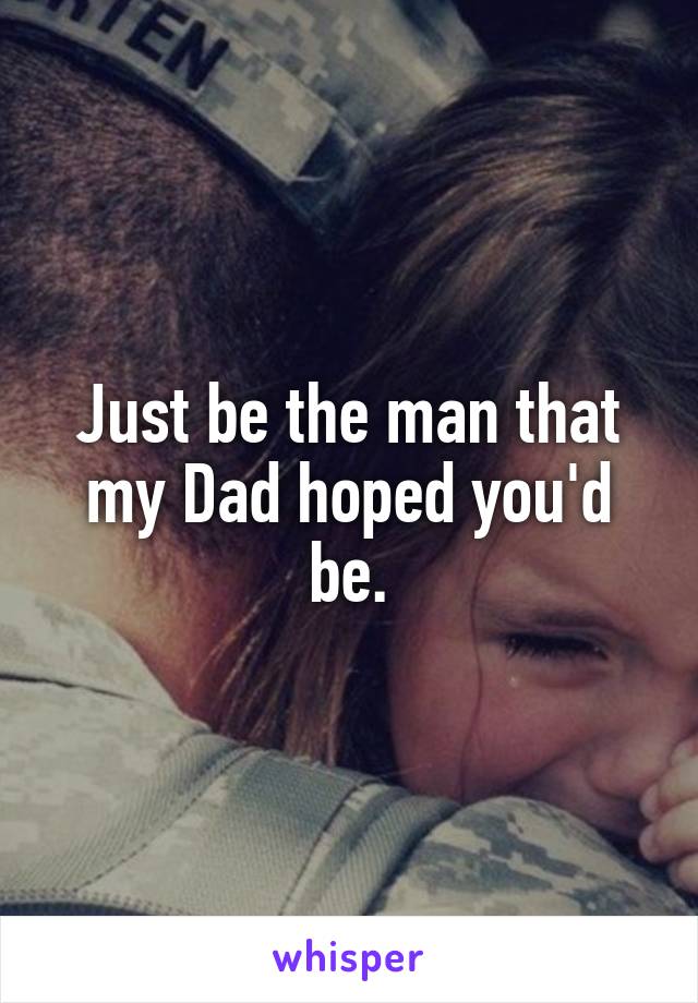 Just be the man that my Dad hoped you'd be.
