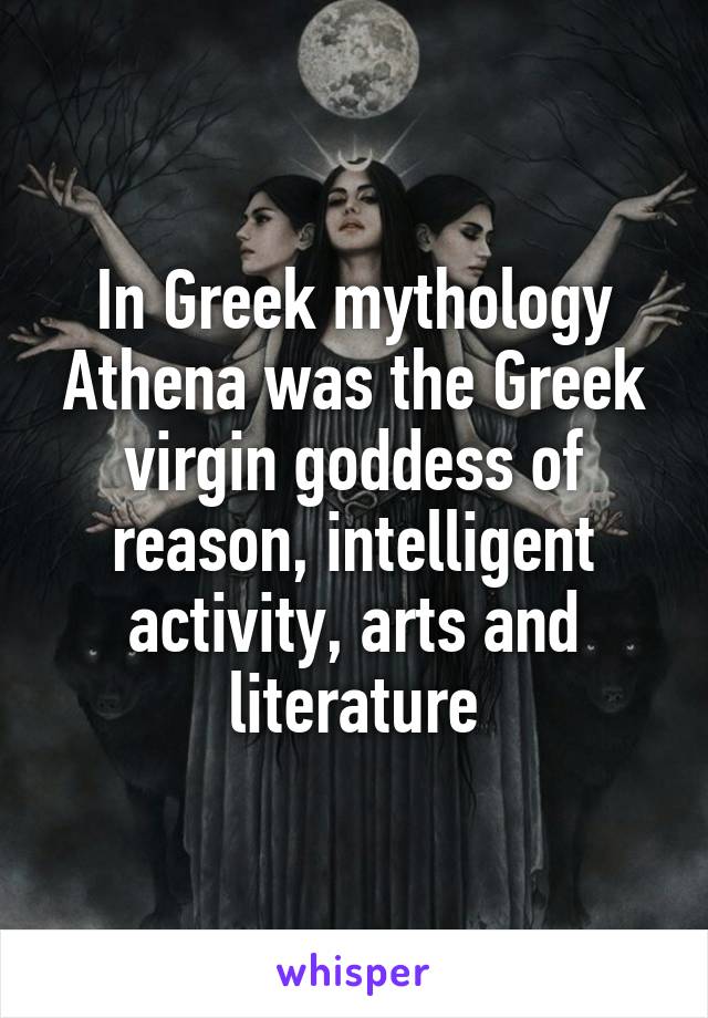 In Greek mythology Athena was the Greek virgin goddess of reason, intelligent activity, arts and literature