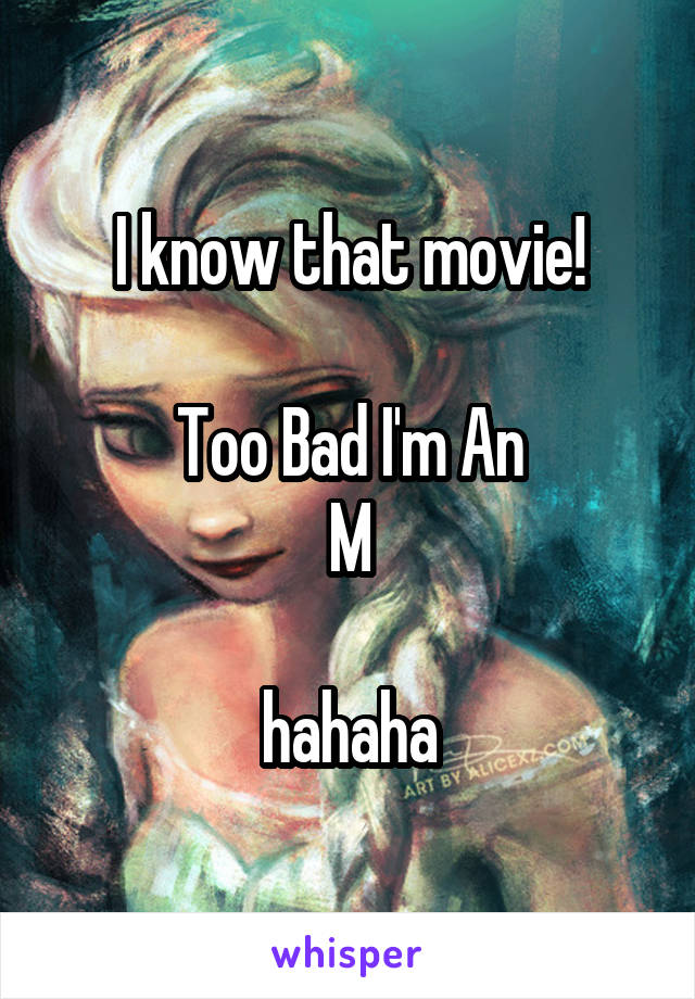 I know that movie!

Too Bad I'm An
M

hahaha