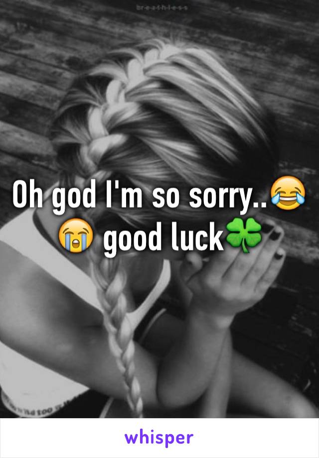 Oh god I'm so sorry..😂😭 good luck🍀