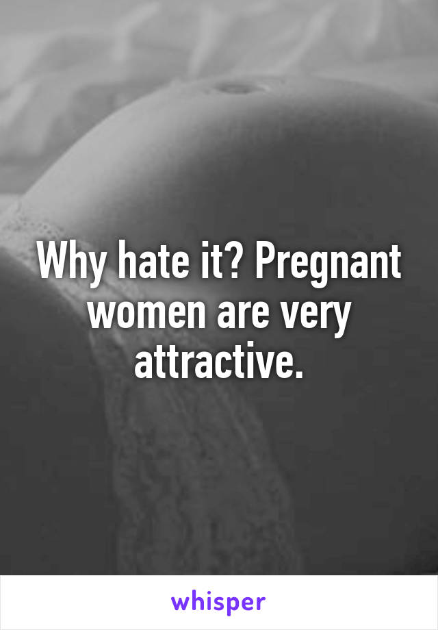 Why hate it? Pregnant women are very attractive.