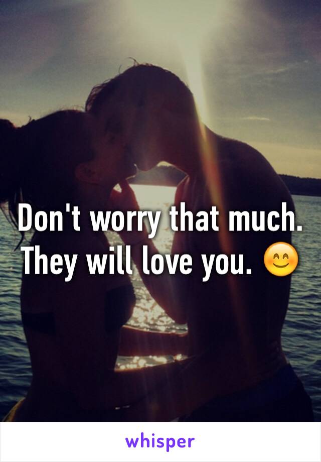 Don't worry that much. They will love you. 😊