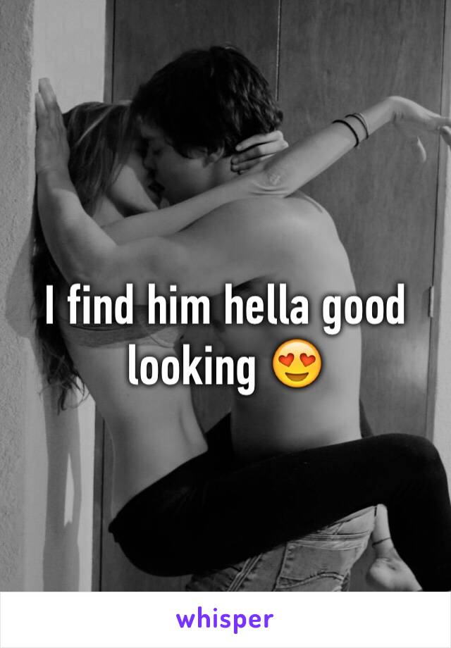 I find him hella good looking 😍