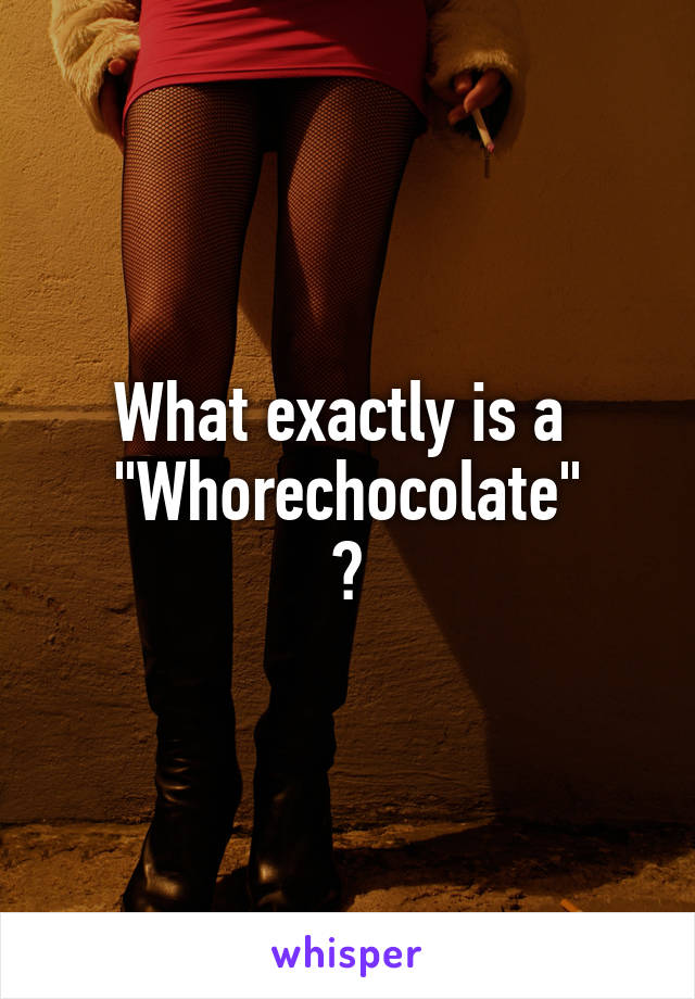 What exactly is a 
"Whorechocolate"
?