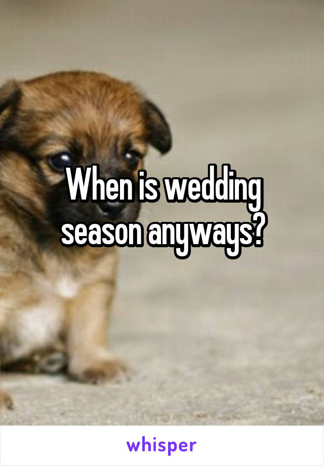 When is wedding season anyways?
