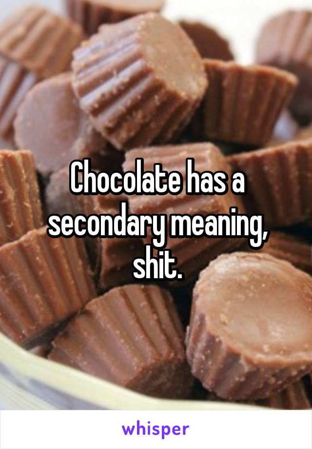 Chocolate has a secondary meaning, shit.
