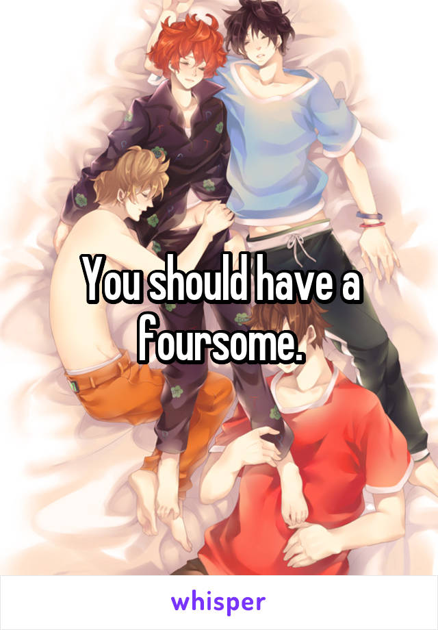 You should have a foursome.