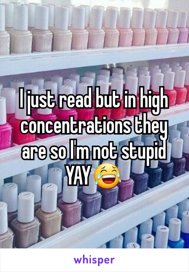 I just read but in high concentrations they are so I'm not stupid YAY😂