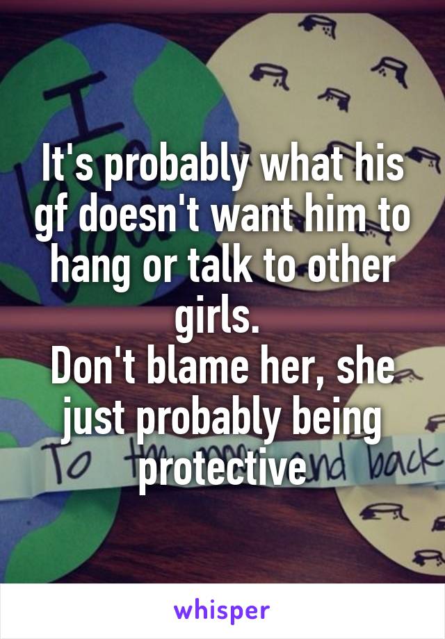 It's probably what his gf doesn't want him to hang or talk to other girls. 
Don't blame her, she just probably being protective