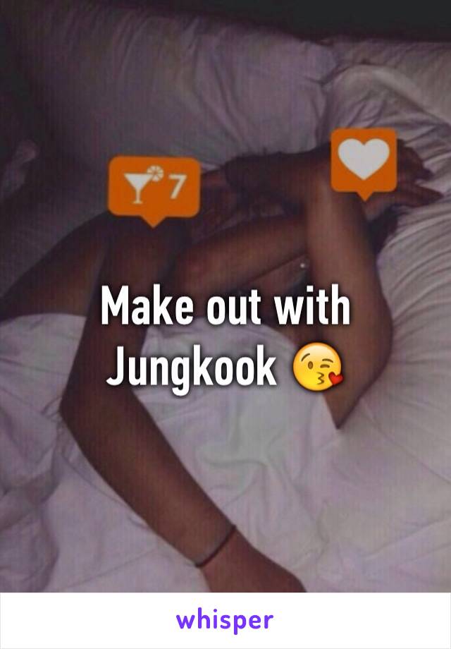 Make out with Jungkook 😘