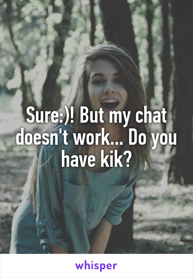 Sure:)! But my chat doesn't work... Do you have kik?