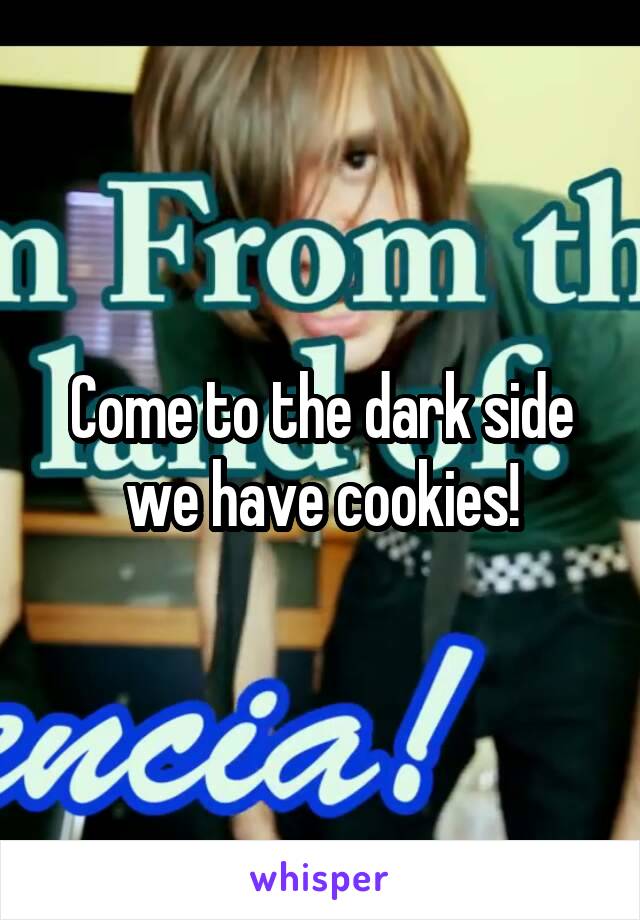 Come to the dark side we have cookies!
