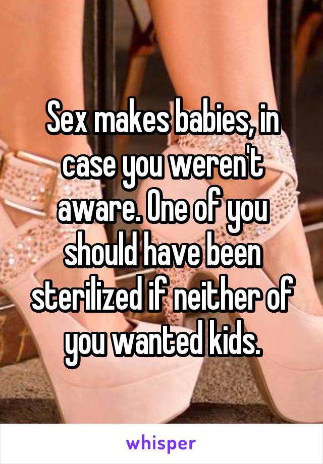 Sex makes babies, in case you weren't aware. One of you should have been sterilized if neither of you wanted kids.