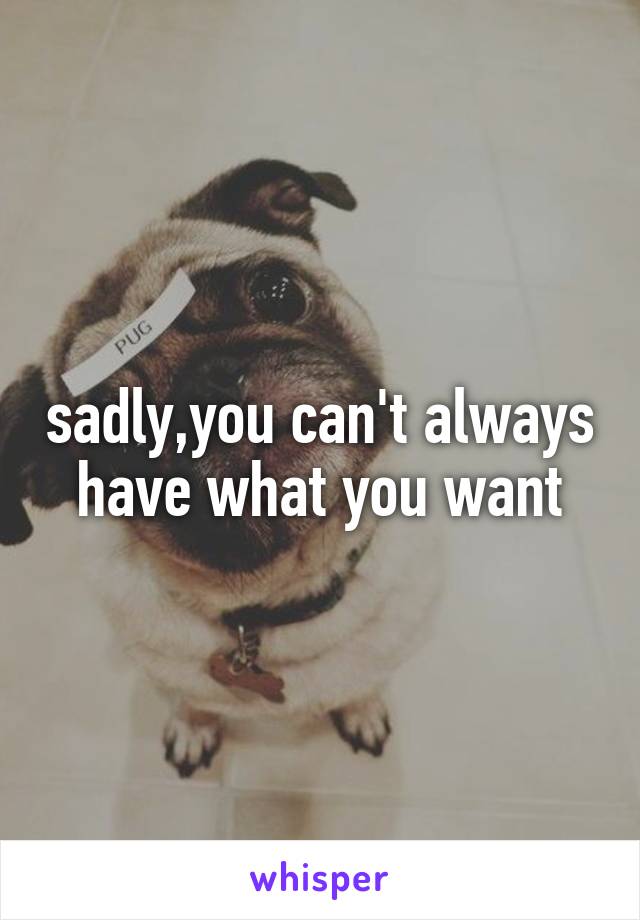 sadly,you can't always have what you want