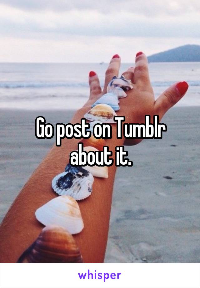 Go post on Tumblr about it.