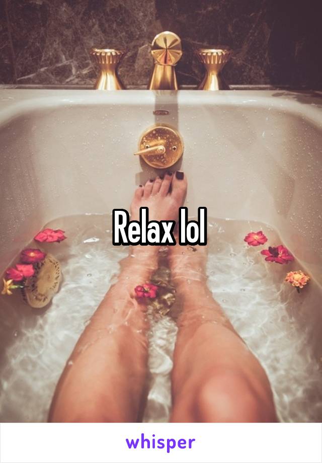 Relax lol 