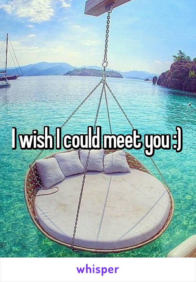 I wish I could meet you :) 