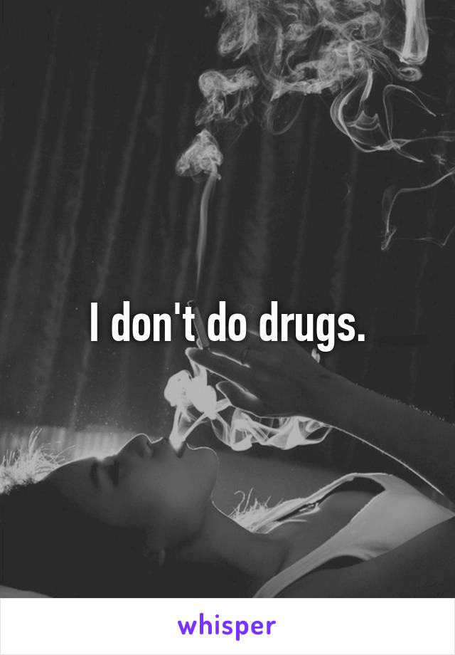 I don't do drugs.