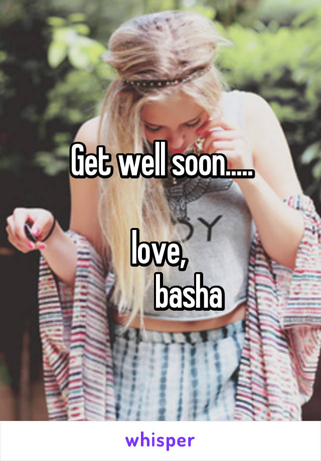 Get well soon.....

love, 
          basha 