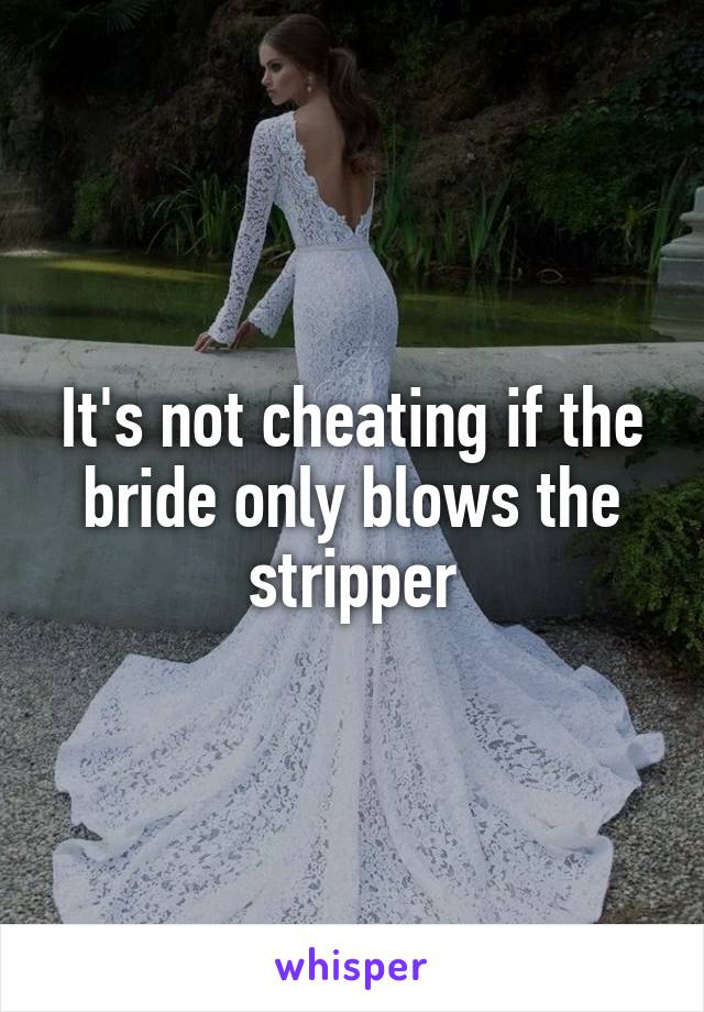 It's not cheating if the bride only blows the stripper