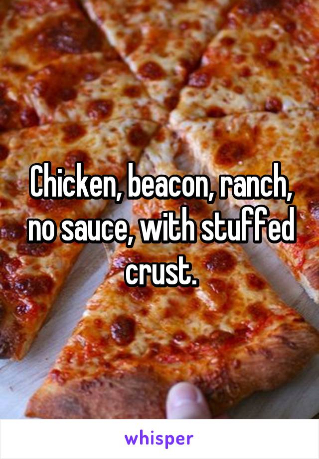 Chicken, beacon, ranch, no sauce, with stuffed crust.