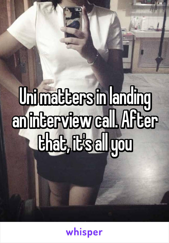 Uni matters in landing an interview call. After that, it's all you