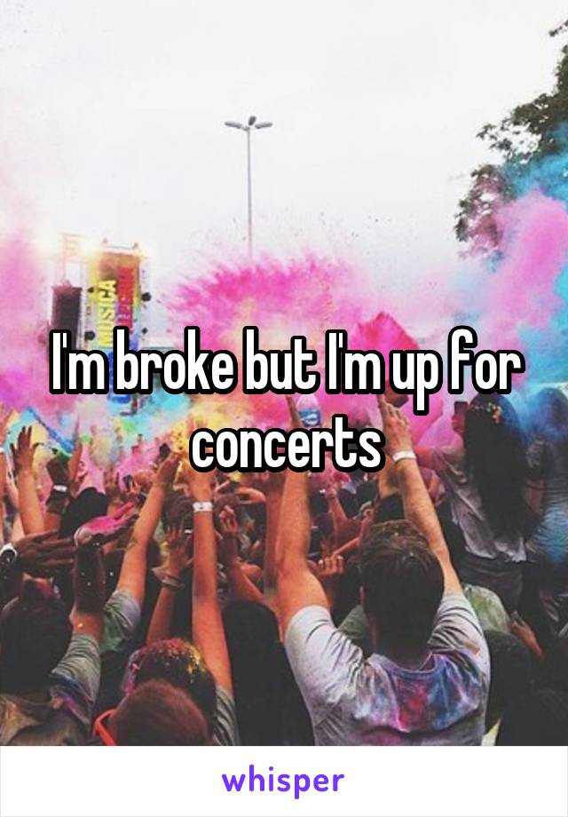 I'm broke but I'm up for concerts