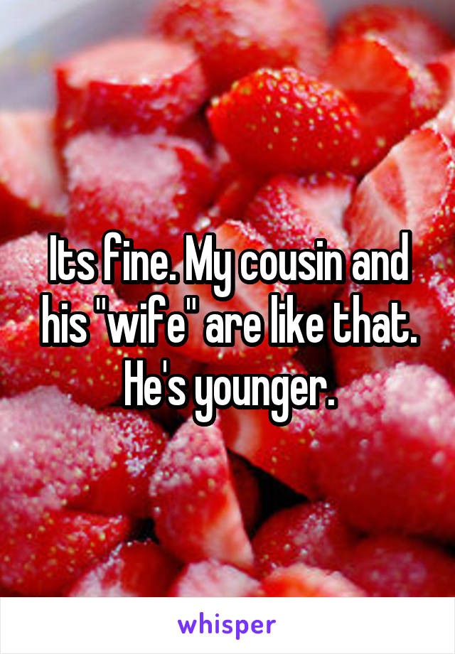 Its fine. My cousin and his "wife" are like that.
He's younger.