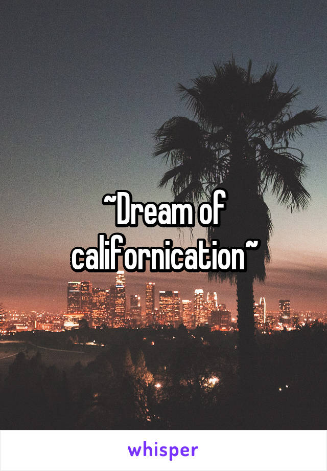~Dream of californication~