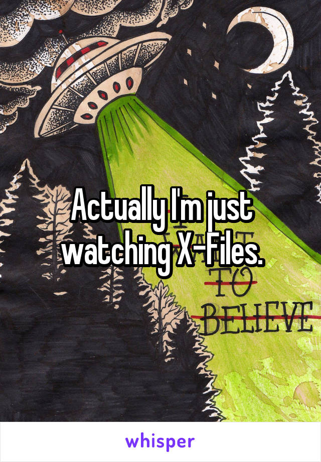 Actually I'm just watching X-Files.