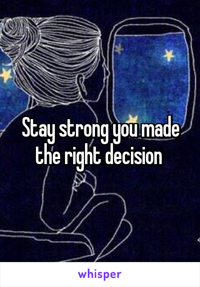 Stay strong you made the right decision 