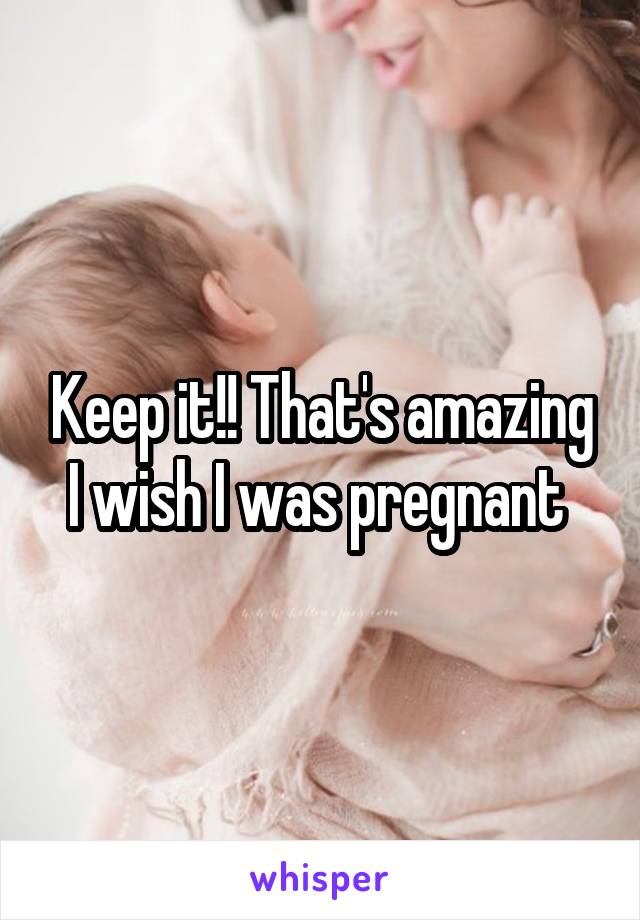Keep it!! That's amazing I wish I was pregnant 