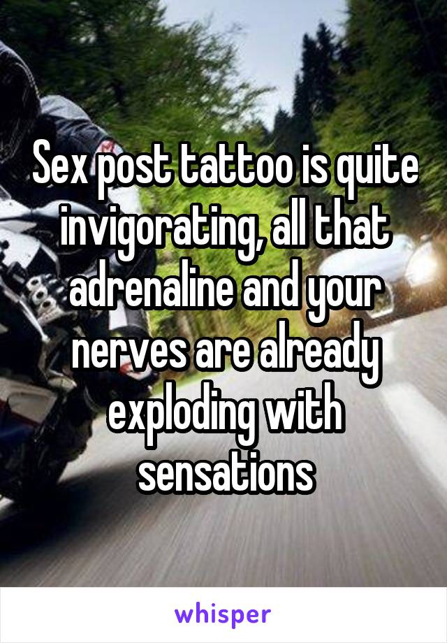 Sex post tattoo is quite invigorating, all that adrenaline and your nerves are already exploding with sensations