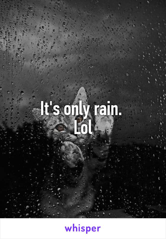 It's only rain. 
Lol